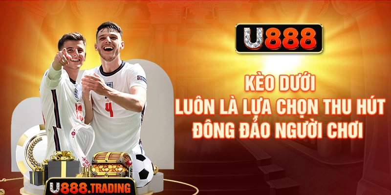 Kèo dưới luôn là lựa chọn thu hút đông đảo người chơi 