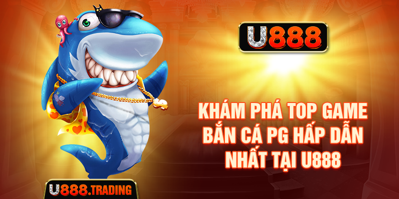 Khám phá top game bắn cá PG hấp dẫn nhất tại U888