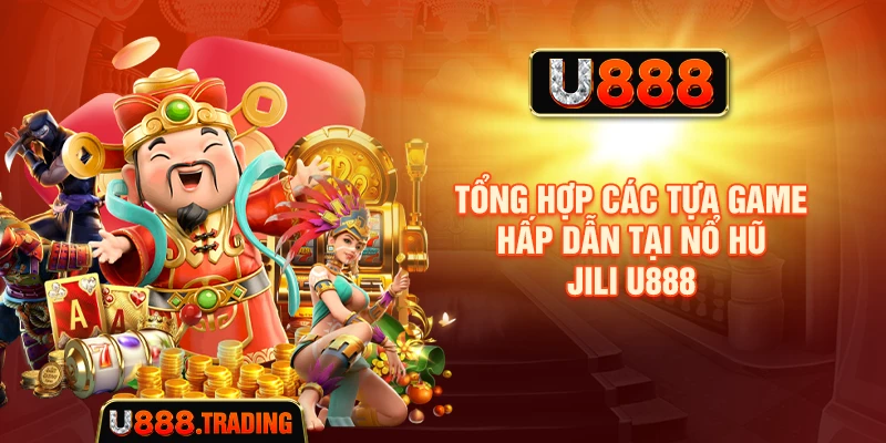 Tổng hợp các tựa game hấp dẫn tại Nổ Hũ Jili U888